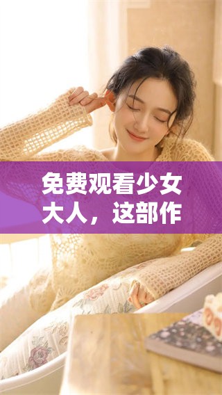 免费观看少女大人，这部作品值得你一看。