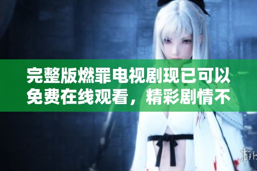 完整版燃罪电视剧现已可以免费在线观看，精彩剧情不容错过