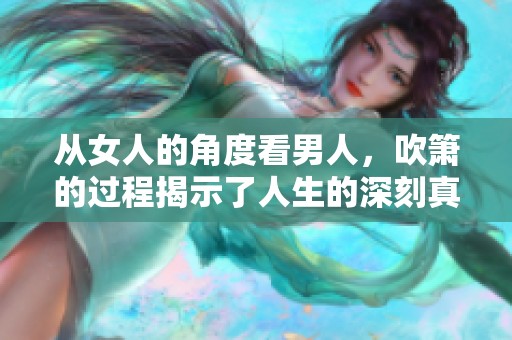 从女人的角度看男人，吹箫的过程揭示了人生的深刻真理