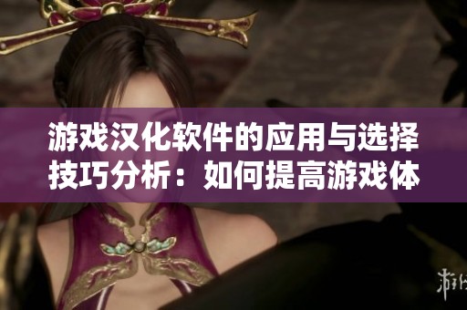 游戏汉化软件的应用与选择技巧分析：如何提高游戏体验的中文化效果