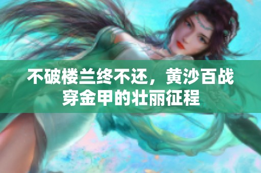 不破楼兰终不还，黄沙百战穿金甲的壮丽征程
