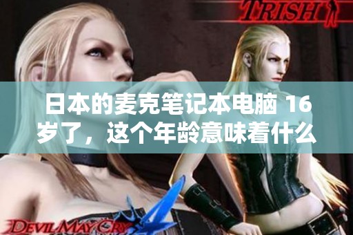日本的麦克笔记本电脑 16岁了，这个年龄意味着什么呢