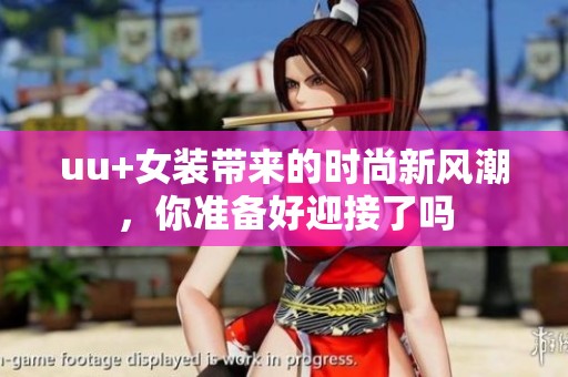 uu+女装带来的时尚新风潮，你准备好迎接了吗