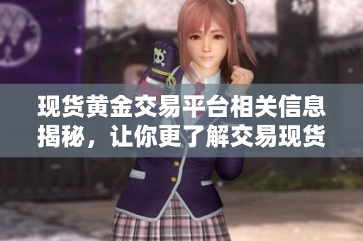 现货黄金交易平台相关信息揭秘，让你更了解交易现货黄金的优势与技巧