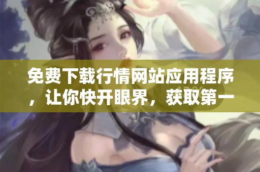 免费下载行情网站应用程序，让你快开眼界，获取第一手资讯
