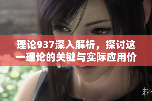 理论937深入解析，探讨这一理论的关键与实际应用价值。