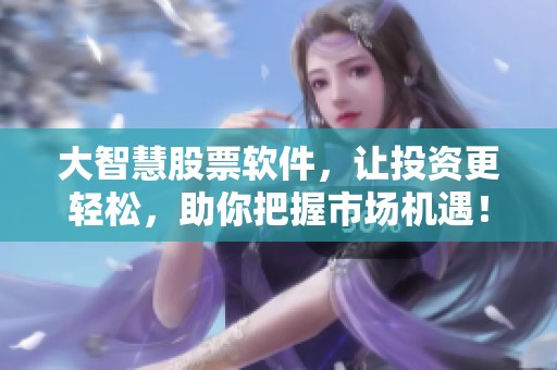 大智慧股票软件，让投资更轻松，助你把握市场机遇！