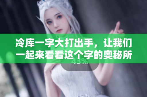 冷库一字大打出手，让我们一起来看看这个字的奥秘所在