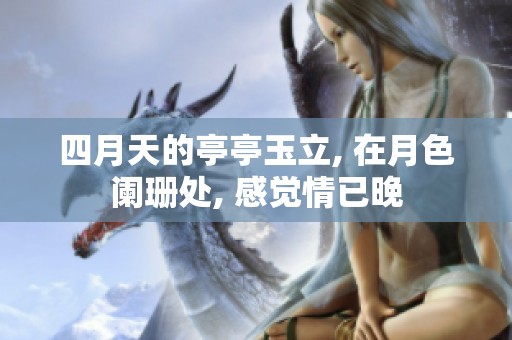 四月天的亭亭玉立, 在月色阑珊处, 感觉情已晚