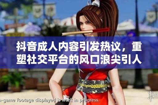 抖音**内容引发热议，重塑社交平台的风口浪尖引人关注