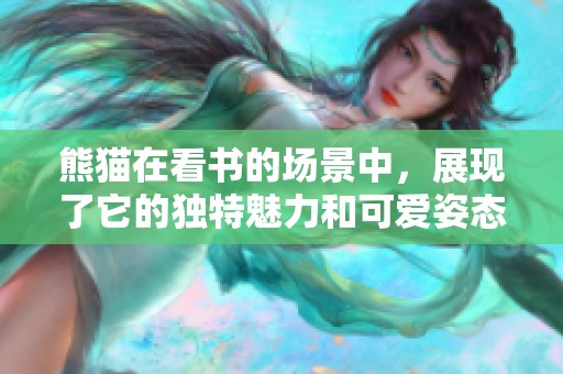 熊猫在看书的场景中，展现了它的独特魅力和可爱姿态，令人心动不已。