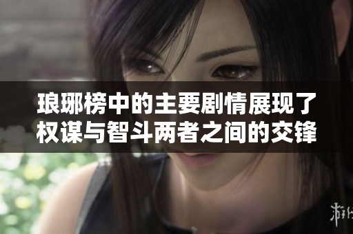琅琊榜中的主要剧情展现了权谋与智斗两者之间的交锋与精彩瞬间