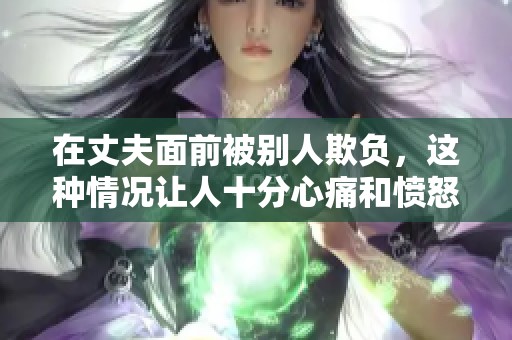 在丈夫面前被别人欺负，这种情况让人十分心痛和愤怒。