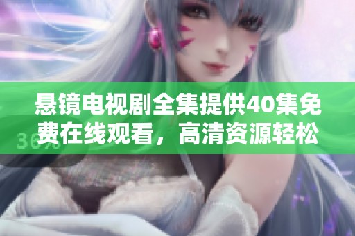 悬镜电视剧全集提供40集免费在线观看，高清资源轻松获取