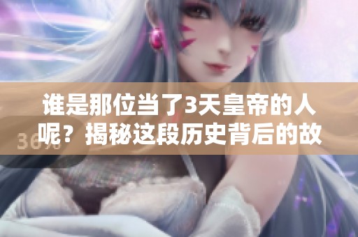 谁是那位当了3天皇帝的人呢？揭秘这段历史背后的故事