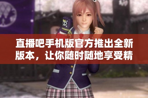 直播吧手机版官方推出全新版本，让你随时随地享受精彩直播体验