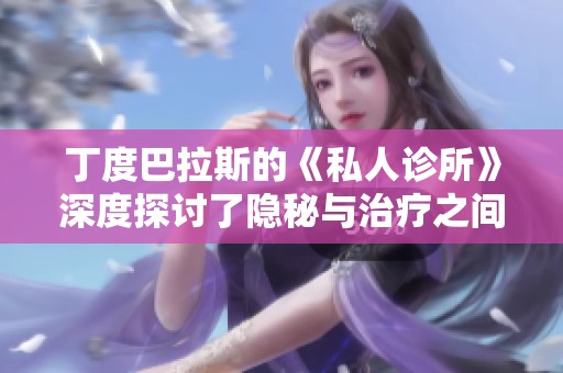丁度巴拉斯的《私人诊所》深度探讨了隐秘与治疗之间的关系
