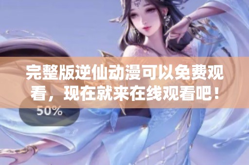 完整版逆仙动漫可以免费观看，现在就来在线观看吧！