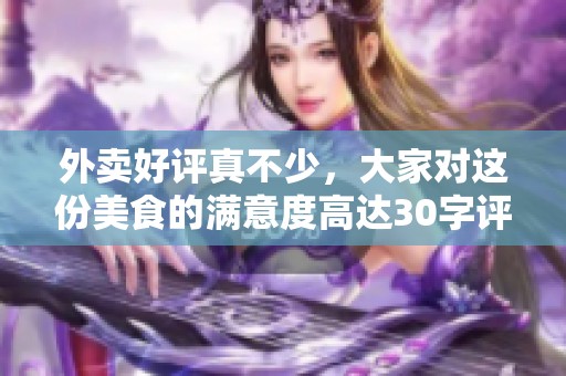 外卖好评真不少，大家对这份美食的满意度高达30字评价