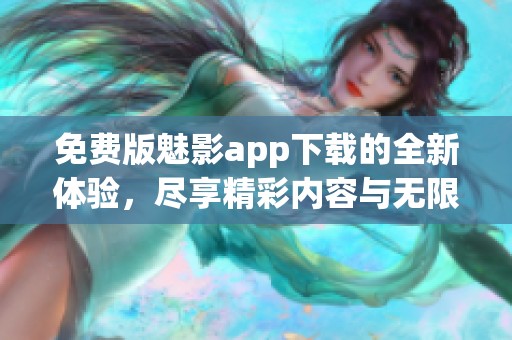 免费版魅影app下载的全新体验，尽享精彩内容与无限乐趣