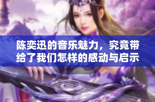 陈奕迅的音乐魅力，究竟带给了我们怎样的感动与启示呢
