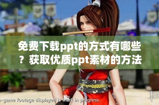免费下载ppt的方式有哪些？获取优质ppt素材的方法揭秘！