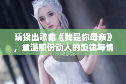 请拨出歌曲《我是你母亲》，重温那份动人的旋律与情感