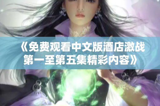 《免费观看中文版酒店激战第一至第五集精彩内容》