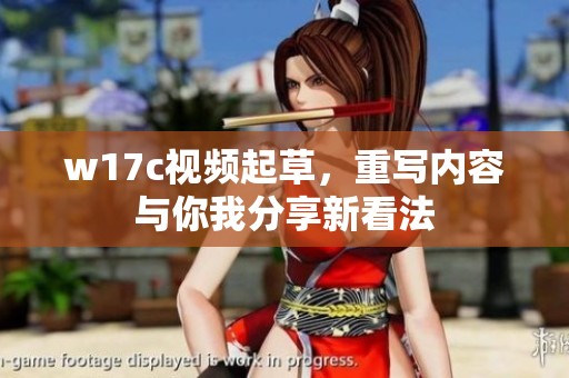 w17c视频起草，重写内容与你我分享新看法