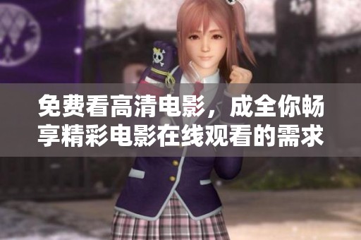 免费看高清电影，成全你畅享精彩电影在线观看的需求