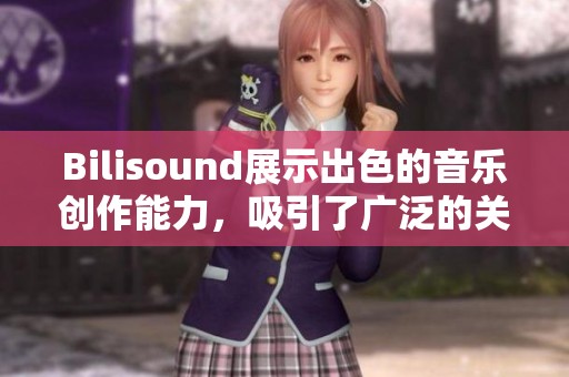 Bilisound展示出色的音乐创作能力，吸引了广泛的关注和喜爱。