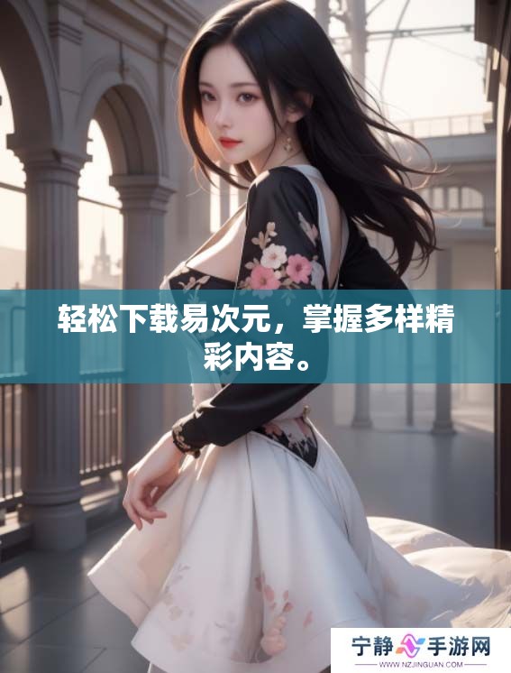 轻松下载易次元，掌握多样精彩内容。