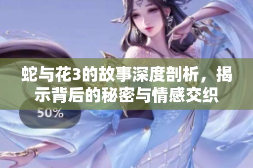 蛇与花3的故事深度剖析，揭示背后的秘密与情感交织