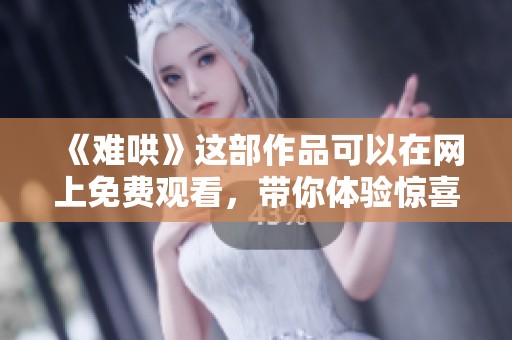 《难哄》这部作品可以在网上免费观看，带你体验惊喜不断的故事！
