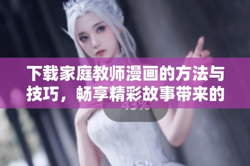 下载家庭教师漫画的方法与技巧，畅享精彩故事带来的乐趣