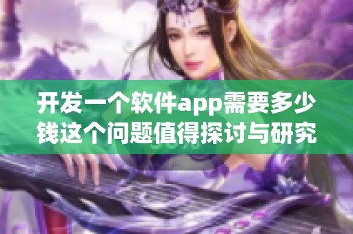 开发一个软件app需要多少钱这个问题值得探讨与研究
