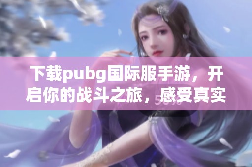 下载pubg国际服手游，开启你的战斗之旅，感受真实的竞技体验！