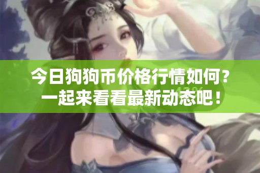 今日狗狗币价格行情如何？一起来看看最新动态吧！