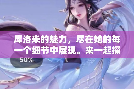 库洛米的魅力，尽在她的每一个细节中展现。来一起探索库洛米的世界吧！