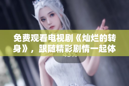 免费观看电视剧《灿烂的转身》，跟随精彩剧情一起体验吧