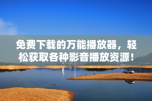 免费下载的万能播放器，轻松获取各种影音播放资源！