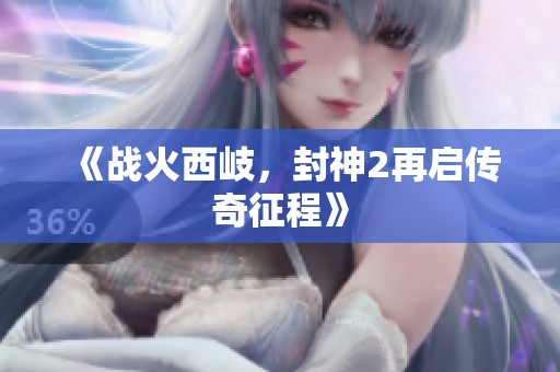 《战火西岐，封神2再启传奇征程》