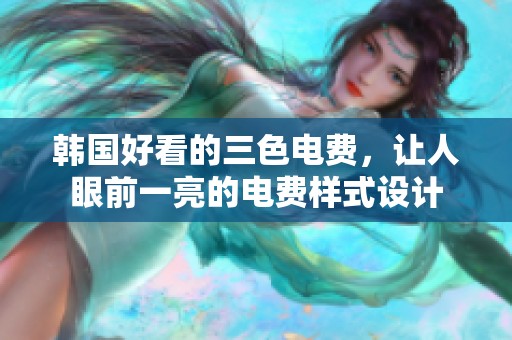 韩国好看的三色电费，让人眼前一亮的电费样式设计
