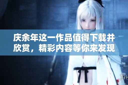 庆余年这一作品值得下载并欣赏，精彩内容等你来发现