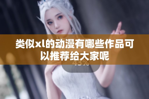 类似xl的动漫有哪些作品可以推荐给大家呢