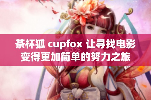 茶杯狐 cupfox 让寻找电影变得更加简单的努力之旅