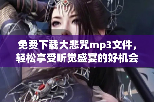 免费下载大悲咒mp3文件，轻松享受听觉盛宴的好机会！