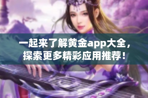 一起来了解黄金app大全，探索更多精彩应用推荐！