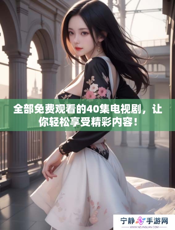 全部免费观看的40集电视剧，让你轻松享受精彩内容！