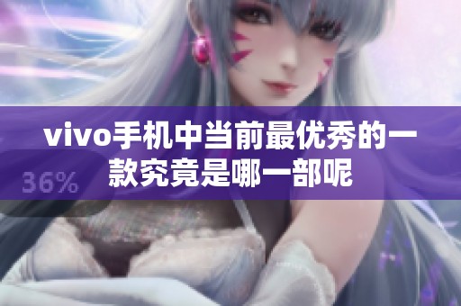 vivo手机中当前最优秀的一款究竟是哪一部呢